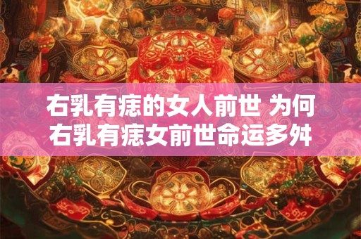 右乳有痣的女人前世 为何右乳有痣女前世命运多舛