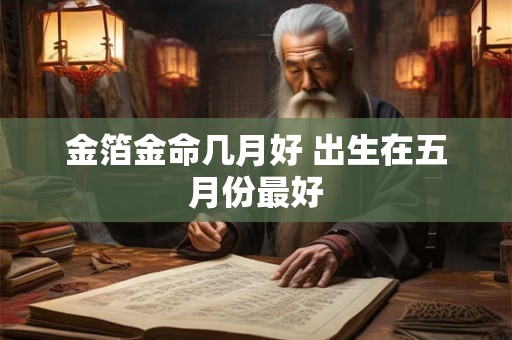 金箔金命几月好 出生在五月份最好