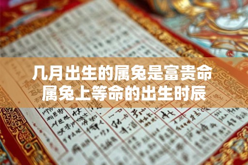几月出生的属兔是富贵命 属兔上等命的出生时辰