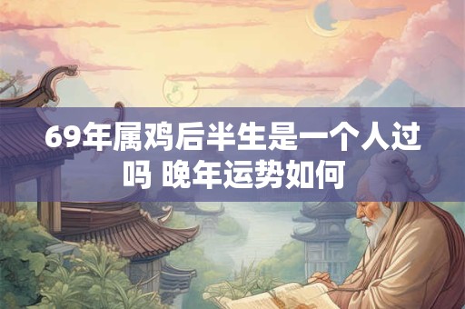 69年属鸡后半生是一个人过吗 晚年运势如何