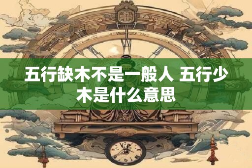 五行缺木不是一般人 五行少木是什么意思