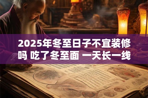 2025年冬至日子不宜装修吗 吃了冬至面 一天长一线含义