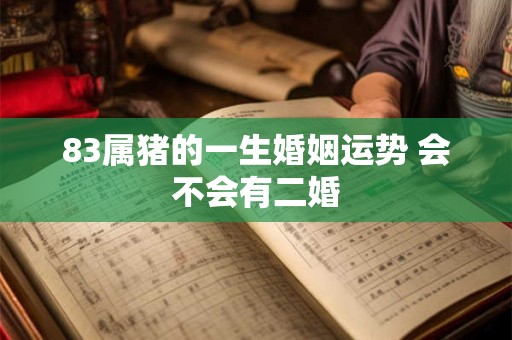 83属猪的一生婚姻运势 会不会有二婚