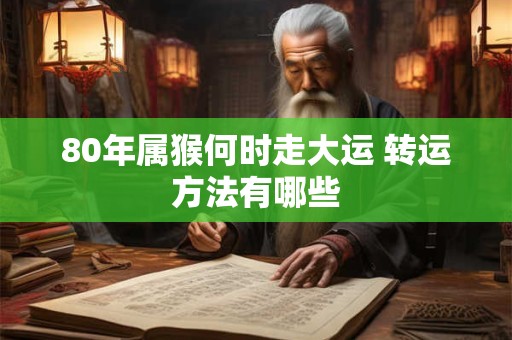 80年属猴何时走大运 转运方法有哪些