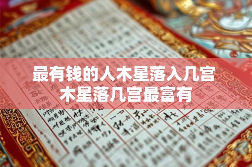 最有钱的人木星落入几宫 木星落几宫最富有