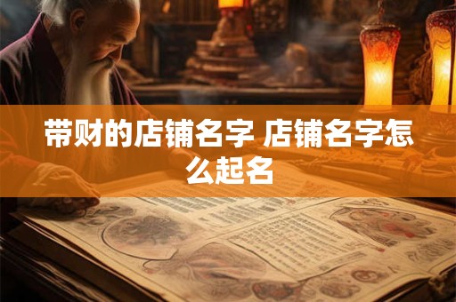 带财的店铺名字 店铺名字怎么起名