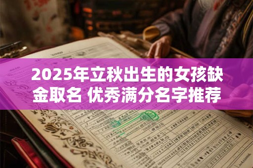 2025年立秋出生的女孩缺金取名 优秀满分名字推荐