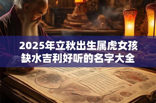 2026年立秋出生属虎女孩缺水吉利好听的名字大全
