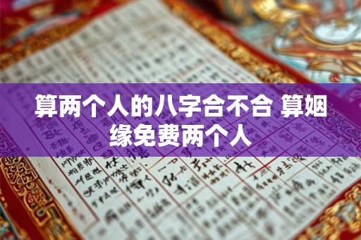 算两个人的八字合不合 算姻缘免费两个人