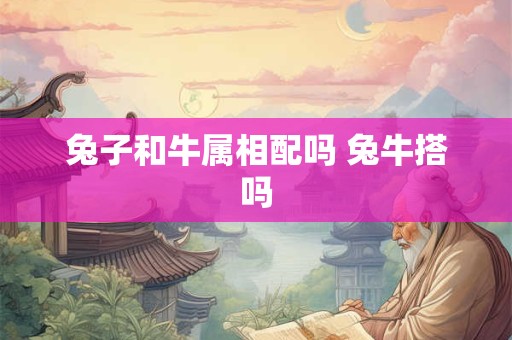 兔子和牛属相配吗 兔牛搭吗