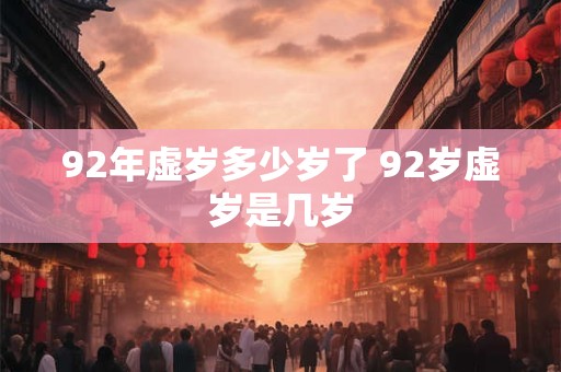 92年虚岁多少岁了 92岁虚岁是几岁