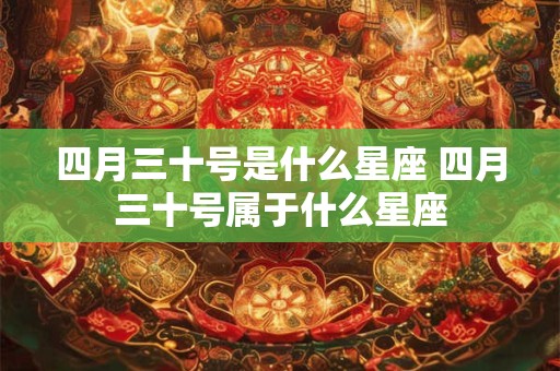 四月三十号是什么星座 四月三十号属于什么星座