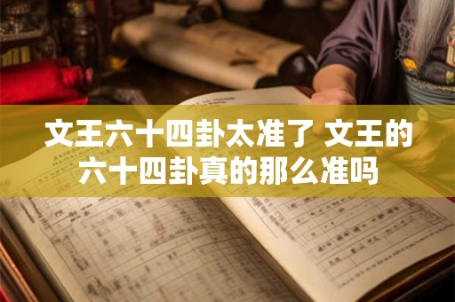 文王六十四卦太准了 文王的六十四卦真的那么准吗