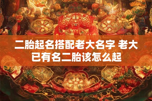 二胎起名搭配老大名字 老大已有名二胎该怎么起