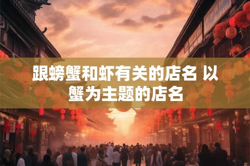 跟螃蟹和虾有关的店名 以蟹为主题的店名