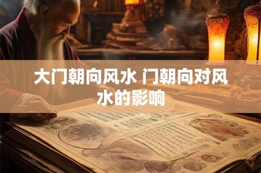 大门朝向风水 门朝向对风水的影响