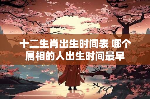 十二生肖出生时间表 哪个属相的人出生时间最早