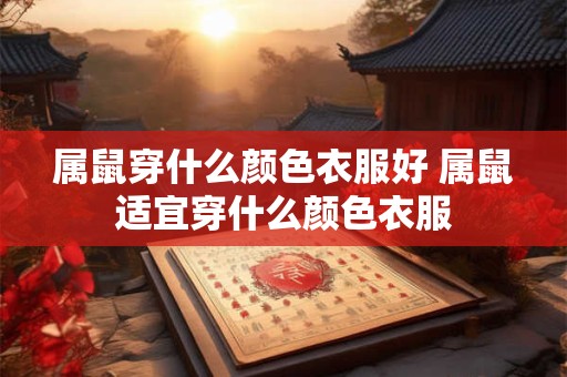 属鼠穿什么颜色衣服好 属鼠适宜穿什么颜色衣服