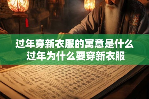 过年穿新衣服的寓意是什么 过年为什么要穿新衣服