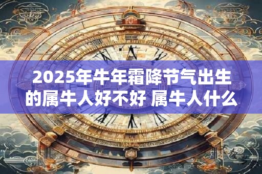 2025年牛年霜降节气出生的属牛人好不好 属牛人什么时辰出生最好