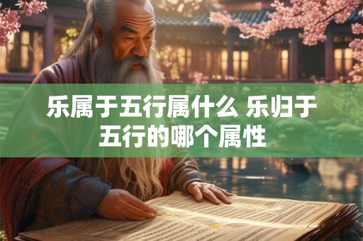 乐属于五行属什么 乐归于五行的哪个属性