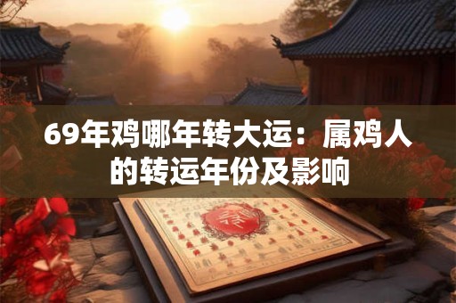 69年鸡哪年转大运：属鸡人的转运年份及影响