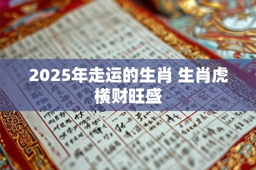 2025年走运的生肖 生肖虎横财旺盛