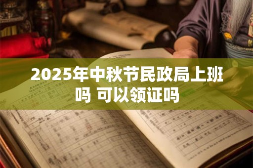 2026年中秋节民政局上班吗 可以领证吗