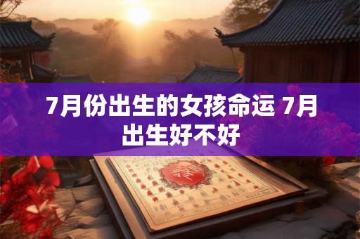 7月份出生的女孩命运 7月出生好不好