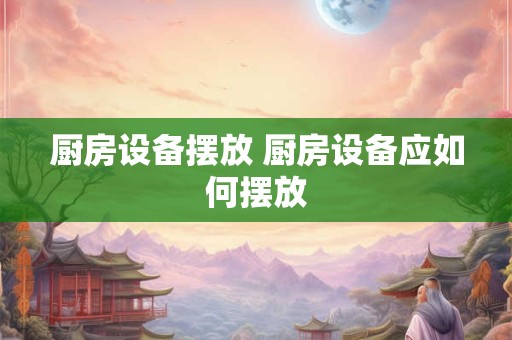 厨房设备摆放 厨房设备应如何摆放