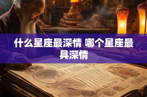 什么星座最深情 哪个星座最具深情