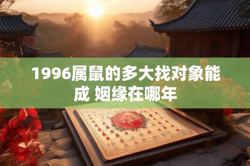 1996属鼠的多大找对象能成 姻缘在哪年