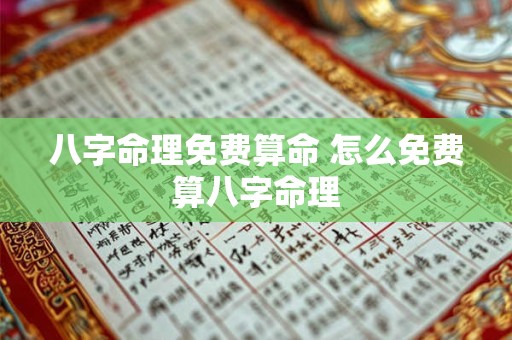八字命理免费算命 怎么免费算八字命理
