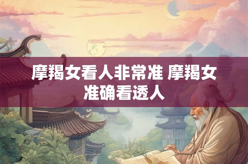 摩羯女看人非常准 摩羯女准确看透人