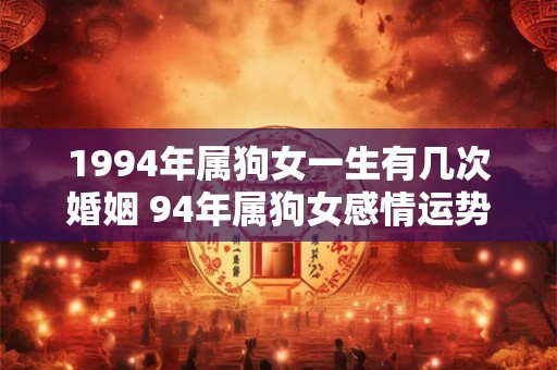 1994年属狗女一生有几次婚姻 94年属狗女感情运势如何