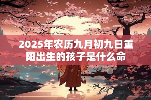 2026年农历九月初九日重阳出生的孩子是什么命