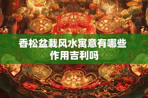 香松盆栽风水寓意有哪些 作用吉利吗
