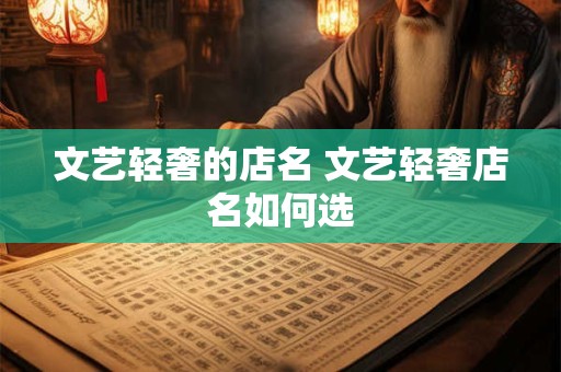 文艺轻奢的店名 文艺轻奢店名如何选