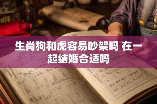 生肖狗和虎容易吵架吗 在一起结婚合适吗
