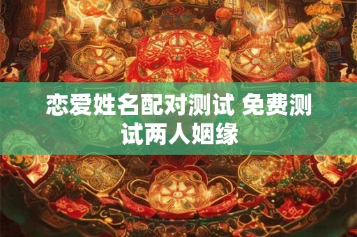 恋爱姓名配对测试 免费测试两人姻缘