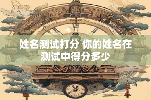 姓名测试打分 你的姓名在测试中得分多少