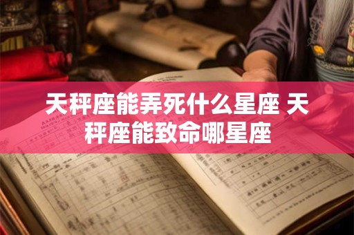 天秤座能弄死什么星座 天秤座能致命哪星座