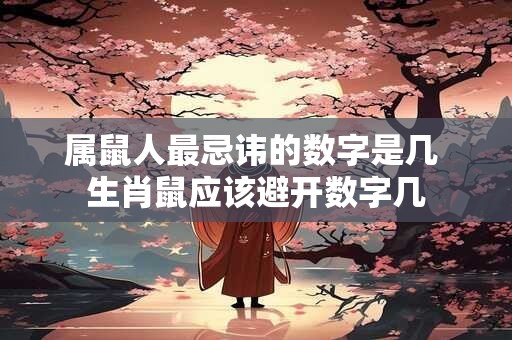 属鼠人最忌讳的数字是几 生肖鼠应该避开数字几