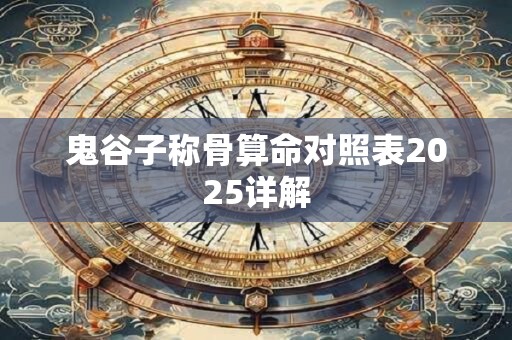 鬼谷子称骨算命对照表2025详解