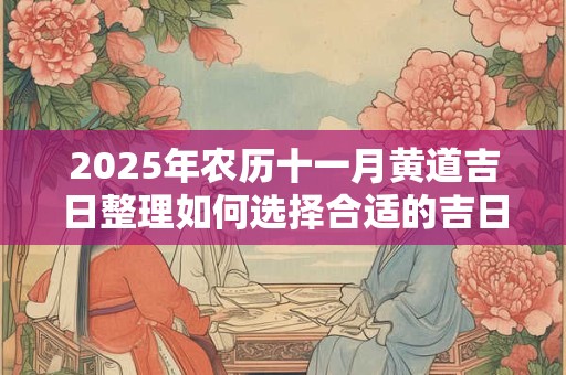 2025年农历十一月黄道吉日整理如何选择合适的吉日