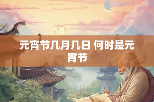 元宵节几月几日 何时是元宵节