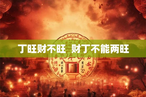 丁旺财不旺  财丁不能两旺