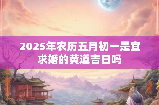 2026年农历五月初一是宜求婚的黄道吉日吗