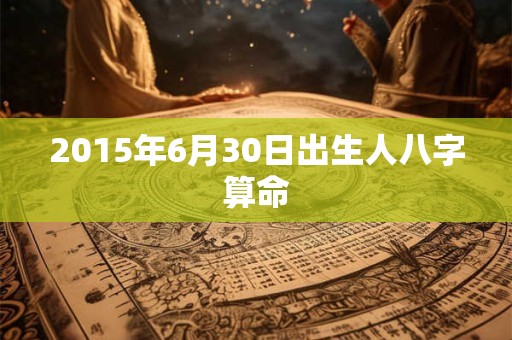 2015年6月30日出生人八字算命