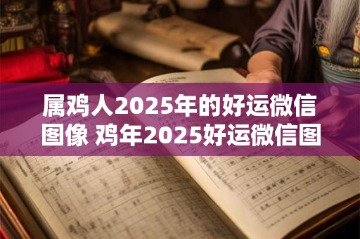 属鸡人2025年的好运微信图像 鸡年2025好运微信图像